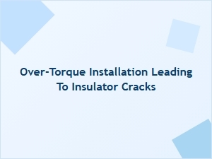 Over-Torque Installation Causes Insulator Cracks