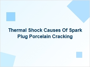 Thermal Shock and Spark Plug Porcelain Cracking